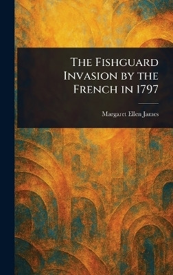 The Fishguard Invasion by the French in 1797(English, Hardcover, James Margaret Ellen)