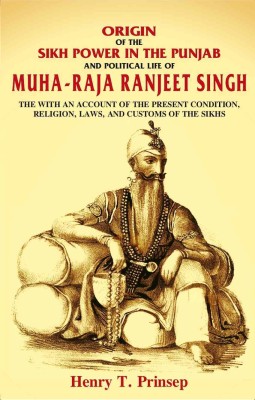 Origin of the Sikh Power in the Punjab and Political Life of Muha-Raja Ranjeet Singh: With an Account of the Present Condition, Religion, Laws, and Customs of the Sikhs(Paperback, Henry T. Prinsep)