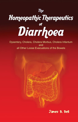 The Homoeopathic Therapeutics Of Diarrhoea - Dysentery, Cholera Morbus, Choleera Infantum And All Other Loose Evacuations Of The Bowels(Paperback, James B. Bell)