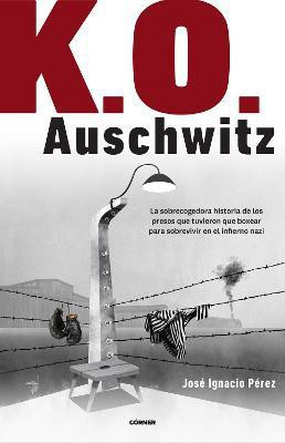 K.O. Auschwitz. La sobrecogedora historia de los presos que tuvieron que boxear para sobrevivir en el infierno nazi / K.O. AUSCHWITZ. The Harrowing Story...(Spanish, Paperback, Perez Jose Ignacio)