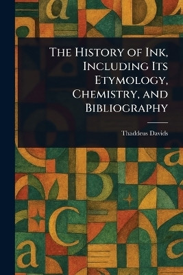 The History of Ink, Including Its Etymology, Chemistry, and Bibliography(English, Paperback, Davids Thaddeus)
