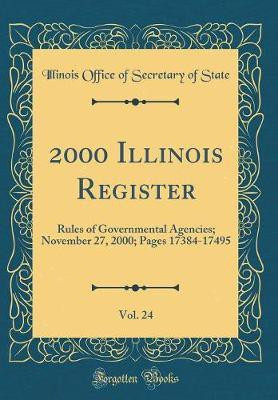 2000 Illinois Register, Vol. 24: Rules of Governmental Agencies; November 27, 2000; Pages 17384-17495 (Classic Reprint)(English, Hardcover, State Illinois Office of Secretary of)