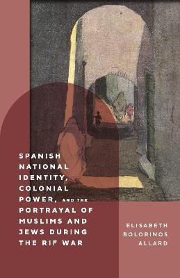 Spanish National Identity, Colonial Power, and the Portrayal of Muslims and Jews during the Rif War (1909-27)(English, Hardcover, Bolorinos Allard Elisabeth)