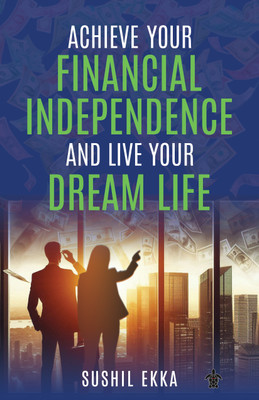 Achieve Your Financial Independence and Live Your Dream Life(Hardcover, Sushil Ekka)