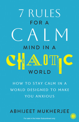 7 Rules for a Calm Mind in a Chaotic World: How to Stay Calm in a World Designed to Make You Anxious(Paperback, Abhijeet Mukherjee)
