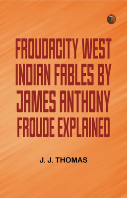 Froudacity; West Indian Fables by James Anthony Froude Explained(Paperback, J. J. Thomas)