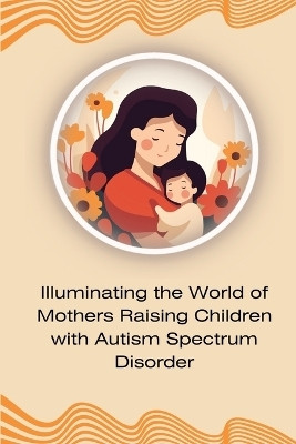Illuminating the World of Mothers Raising Children with Autism Spectrum Disorder(English, Paperback, unknown)
