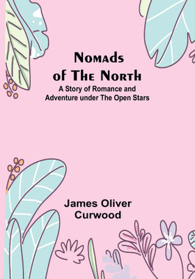 Nomads of the North: A Story of Romance and Adventure under the Open Stars(Paperback, James Oliver Curwood)