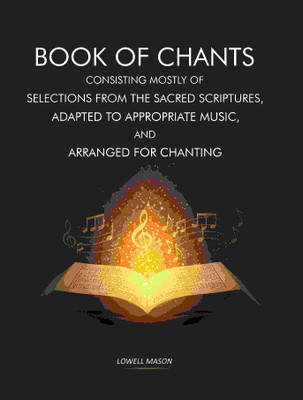 Book of Chants: Consisting Mostly of Selections From The Sacred Scriptures, Adapted to Appropriate Music, and Arranged for Chanting [Hardcover](Hardcover, Lowell Mason)