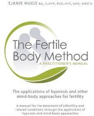 The Fertile Body Method  - A Practitioner's Manual The Applications of Hypnosis in Mind-Body Approaches to Fertility [With CDROM](English, Paperback, Hugo Wurlitzer Sjanie)