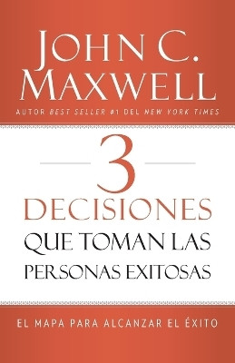 3 Decisiones que toman las personas exitosas(Spanish, Paperback, Maxwell John C.)