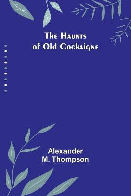 The Haunts of Old Cockaigne(English, Paperback, Alexander M Thompson)