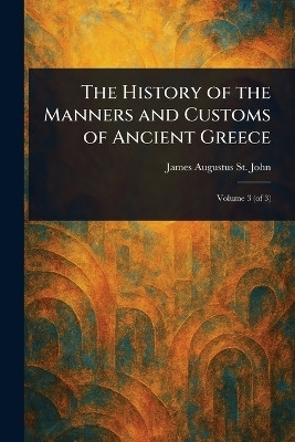 The History of the Manners and Customs of Ancient Greece(English, Paperback, St John James Augustus)