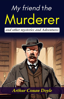 My Friend the Murderer and Other Mysteries and Adventures: Arthur Conan Doyle's Thrilling Stories(Paperback, Arthur Conan Doyle)