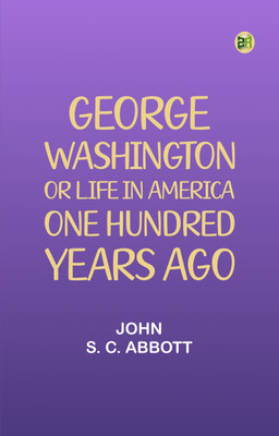 George Washington or, Life in America One Hundred Years Ago.(Paperback, John S. C. Abbott)