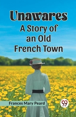 UnawaresA Story of an Old French Town (Edition2023)(English, Paperback, Mary Peard Frances)
