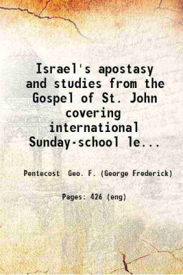 Israel's apostasy and studies from the Gospel of St. John covering international Sunday-school lessons for 1891 / by Geo. F. Pentecost. 1890 [Hardcover](Hardcover, Pentecost Geo. F. (George Frederick))