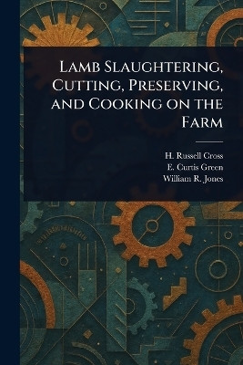 Lamb Slaughtering, Cutting, Preserving, and Cooking on the Farm(English, Paperback, Cross H Russell)