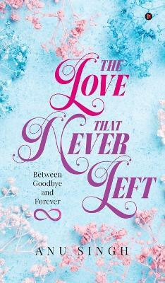 The Love That Never Left  - Between Goodbye and Forever(Hardcover, Anu Singh)