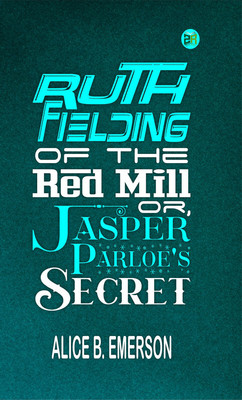 Ruth Fielding of the Red Mill; Or, Jasper Parloe's Secret(Paperback, Alice B. Emerson)