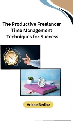 The Productive Freelancer Time Management Techniques for Success(English, Paperback, Ariane Berlioz)