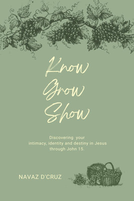 Know, Grow, Show  - Discovering your intimacy, identity and destiny in Jesus through John 15(English, Paperback, Dcruz Navaz)