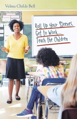 Roll up Your Sleeves, Get to Work...Teach the Children(English, Paperback, Bell Velma Childs)