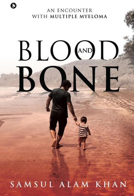 BLOOD AND BONE  - AN ENCOUNTER WITH MULTIPLE MYELOMA(English, Hardcover, Samsul Alam Khan)