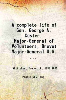 A complete life of Gen. George A. Custer, Major-General of Volunteers, Brevet Major-General U.S. Army, and Lieutenant-Colonel Seventh U.S. Cavalry 1876 [Hardcover](Hardcover, Whittaker, Frederick,)