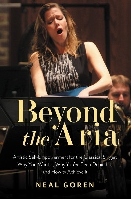 Beyond the Aria: Artistic Self-Empowerment for the Classical Singer(English, Paperback, Goren Neal)