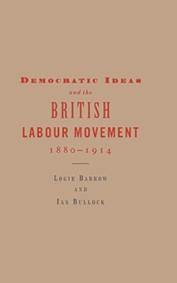 Democratic Ideas and the British Labour Movement, 1880-1914(English, Electronic book text, Barrow Logie)