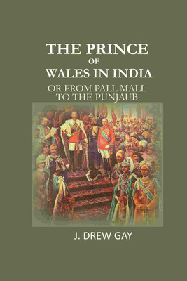 The Prince of Wales in India: Or from Pall Mall to the Punjaub(Paperback, J. Drew Gay)
