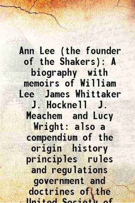 Ann Lee (the founder of the Shakers) A biography with memoirs of William Lee James Whittaker J. Hocknell J. Meachem and Lucy Wright: also a compendium of the origin history principles rule [Hardcover](Hardcover, F. W. Evans)