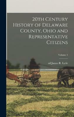 20th Century History of Delaware County, Ohio and Representative Citizens; Volume 1(English, Hardcover, Lytle James R)