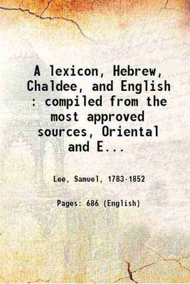 A lexicon, Hebrew, Chaldee, and English : compiled from the most approved sources, Oriental and European, Jewish and Christian, containing all the words with their usual inflexions, idiomatic usages, &c. as found in the Hebrew and Chaldee texts of the Old Testament ... : to which are added three app