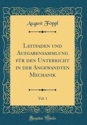 Leitfaden und Aufgabensammlung fur den Unterricht in der Angewandten Mechanik, Vol. 1 (Classic Reprint)(German, Hardcover, Foeppl August)