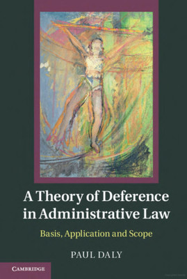 A Theory of Deference in Administrative 
Law: Basis, Application and Scope(Paperback, Paul Daly)