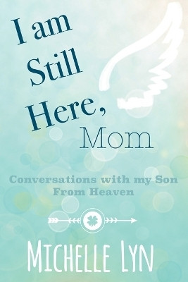 I am Still Here, Mom Conversations with my Son From Heaven(Paperback, Michelle Lyn)