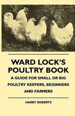 Ward Lock's Poultry Book - A Guide For Small Or Big Poultry Keepers, Beginners And Farmers(English, Paperback, Roberts Harry)