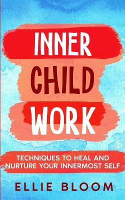 Inner Child Work; Techniques to Heal and Nurture Your Innermost Self(English, Paperback, Bloom Ellie)