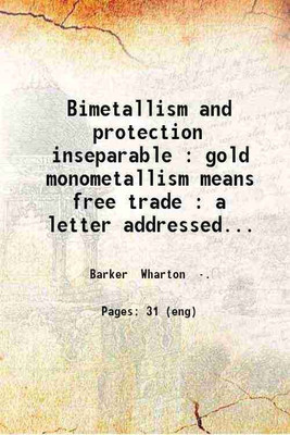 Bimetallism and protection inseparable : gold monometallism means free trade : a letter addressed to the members of the Manufacturers' Club of Philadelphia / by Wharton Barker March 28 189 [Hardcover](Hardcover, Barker Wharton .)