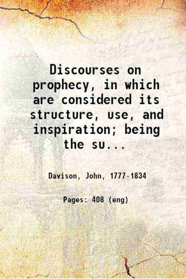 Discourses on prophecy, in which are considered its structure, use, and inspiration; being the substance of Twelve sermons preached in the Chapel of Lincoln's Inn, in the lecture founded. [Hardcover](Hardcover, John Davison)