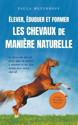 Elever, eduquer et former les chevaux de maniere naturelle(French, Paperback, Meyerhoff Paula)