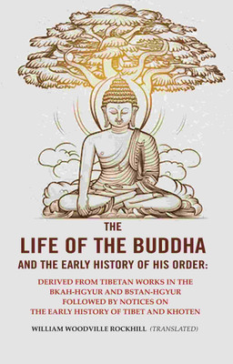 The Life of the Buddha and The Early History of his Order: Derived from Tibetan Works in the Bkah-Hgyur And Bstan-Hgyur Followed By notices on the(Paperback, William Woodville Rockhill ( Translated))