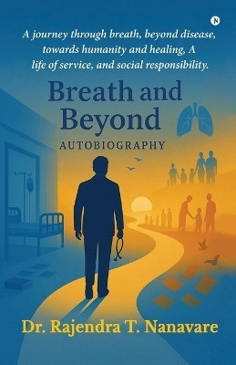 Breath and Beyond  - A journey through breath, beyond disease, towards humanity and healing, A life of service, and social responsibility.(English, Paperback, Dr Rajendra T Nanavare)