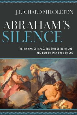 Abraham`s Silence - The Binding of Isaac, the Suffering of Job, and How to Talk Back to God(English, Paperback, Middleton J. Richard)