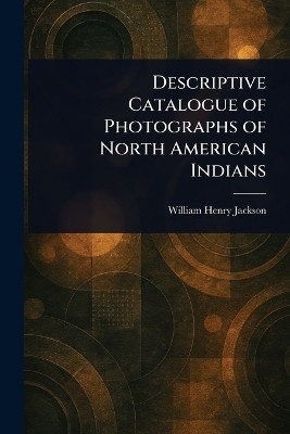 Descriptive Catalogue of Photographs of North American Indians(English, Paperback, Jackson William Henry)