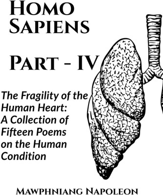 Homo Sapiens Part - IV  - The Fragility of the Human Heart: A Collection of Fifteen Poems on the Human Condition(English, Paperback, Napoleon Mawphniang)