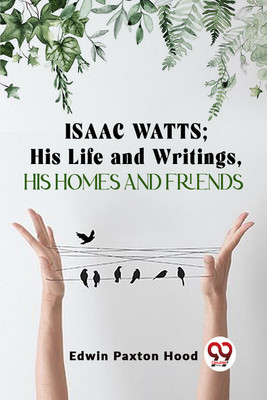 Isaac Watts;His Life And Writings,His Homes And Friends(Paperback, Edwin Paxton Hood)