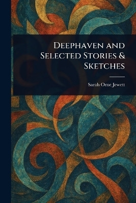 Deephaven and Selected Stories & Sketches(English, Paperback, Jewett Sarah Orne)
